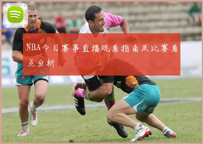NBA今日赛事直播观看指南及比赛看点分析