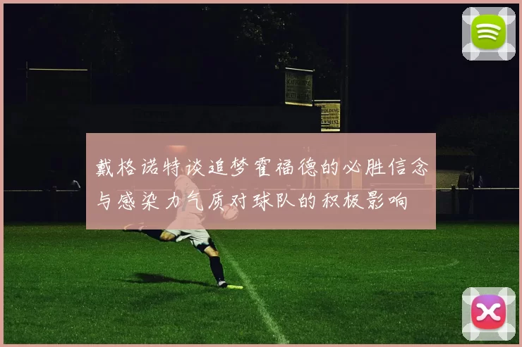 戴格诺特谈追梦霍福德的必胜信念与感染力气质对球队的积极影响
