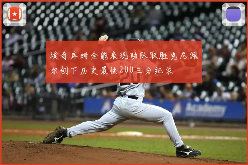 埃奇库姆全能表现助队取胜克尼佩尔创下历史最快200三分纪录