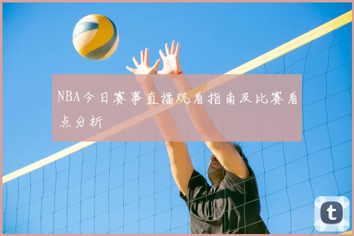 NBA今日赛事直播观看指南及比赛看点分析