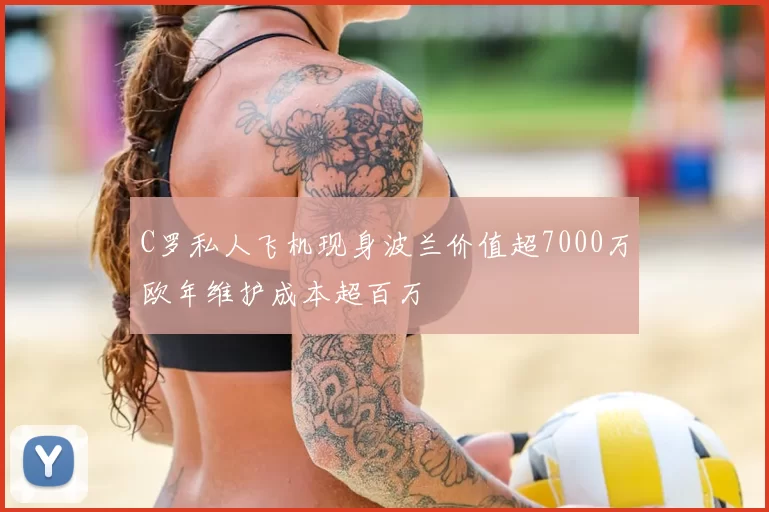 C罗私人飞机现身波兰价值超7000万欧年维护成本超百万