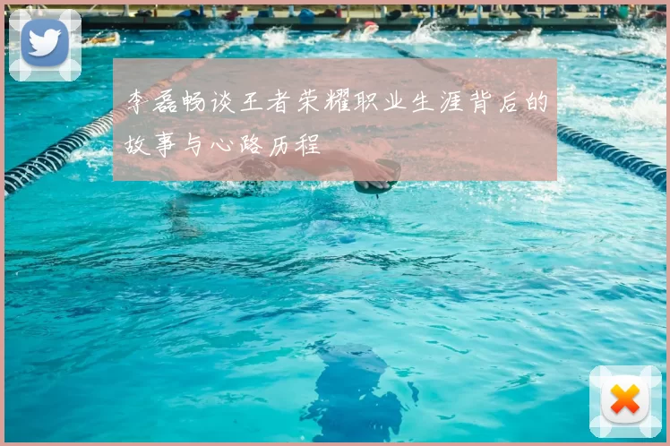 李磊畅谈王者荣耀职业生涯背后的故事与心路历程