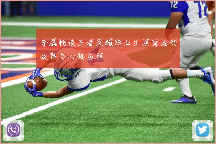 李磊畅谈王者荣耀职业生涯背后的故事与心路历程