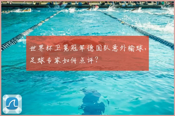世界杯卫冕冠军德国队意外输球，足球专家如何点评？