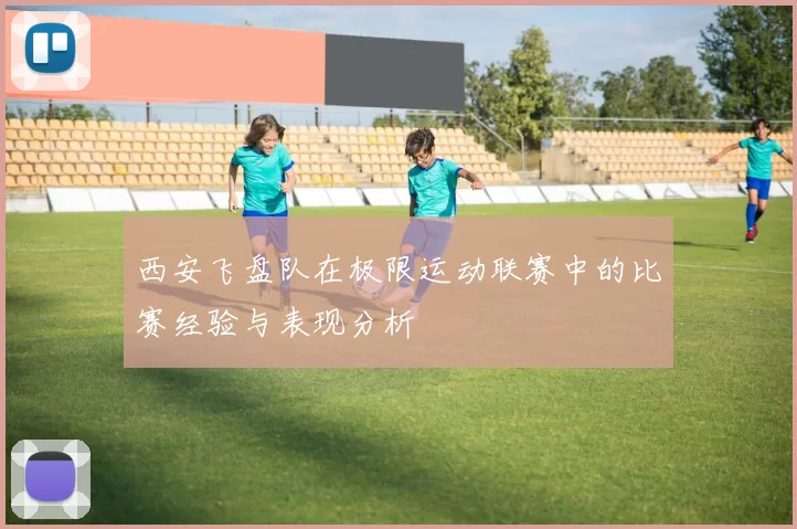 西安飞盘队在极限运动联赛中的比赛经验与表现分析
