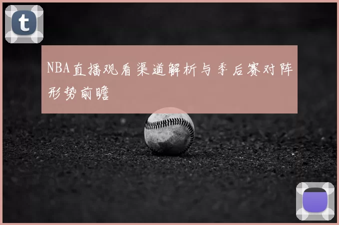 NBA直播观看渠道解析与季后赛对阵形势前瞻