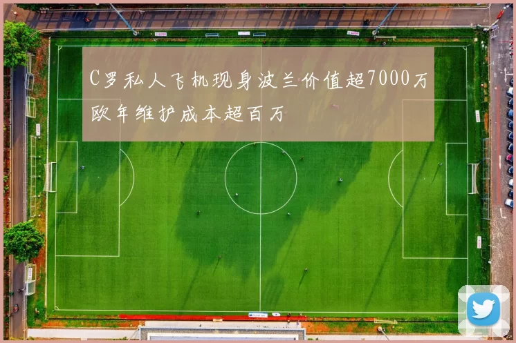 C罗私人飞机现身波兰价值超7000万欧年维护成本超百万