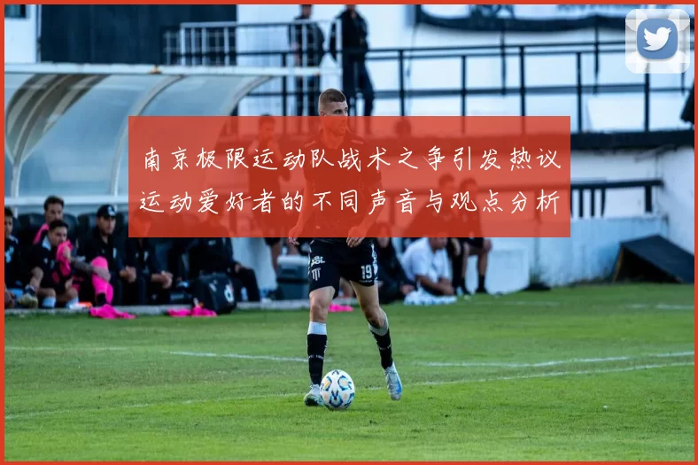 南京极限运动队战术之争引发热议运动爱好者的不同声音与观点分析