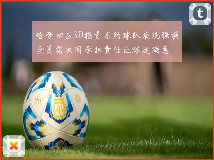 哈登回应KD指责东约球队表现强调全员需共同承担责任让球迷满意