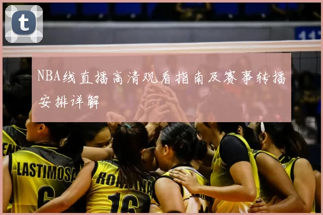 NBA线直播高清观看指南及赛事转播安排详解