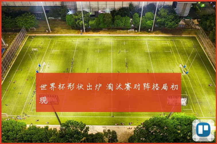 世界杯形状出炉 淘汰赛对阵格局初现