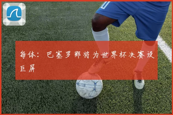 每体：巴塞罗那将为世界杯决赛设巨屏