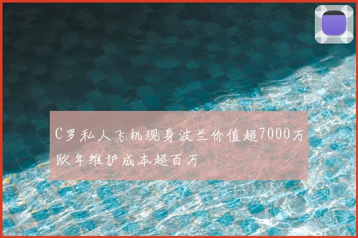 C罗私人飞机现身波兰价值超7000万欧年维护成本超百万