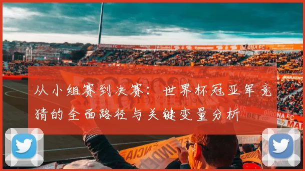 从小组赛到决赛：世界杯冠亚军竞猜的全面路径与关键变量分析