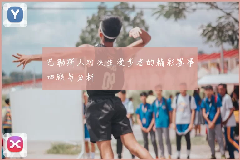 巴勒斯人对决生漫步者的精彩赛事回顾与分析