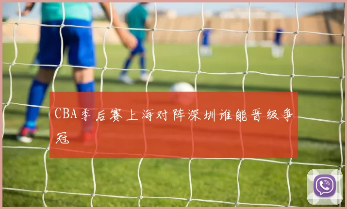 CBA季后赛上海对阵深圳谁能晋级争冠