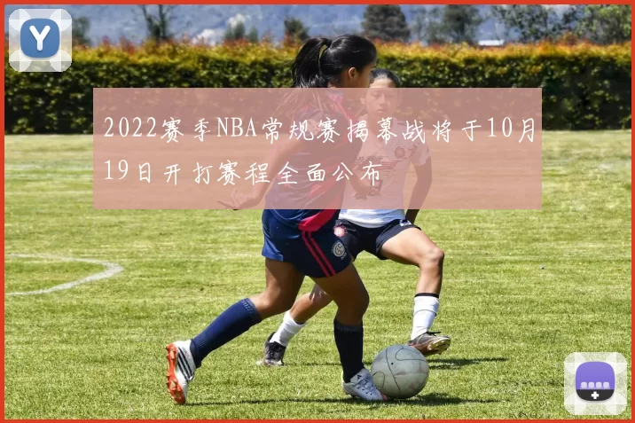 2022赛季NBA常规赛揭幕战将于10月19日开打赛程全面公布