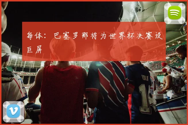 每体：巴塞罗那将为世界杯决赛设巨屏