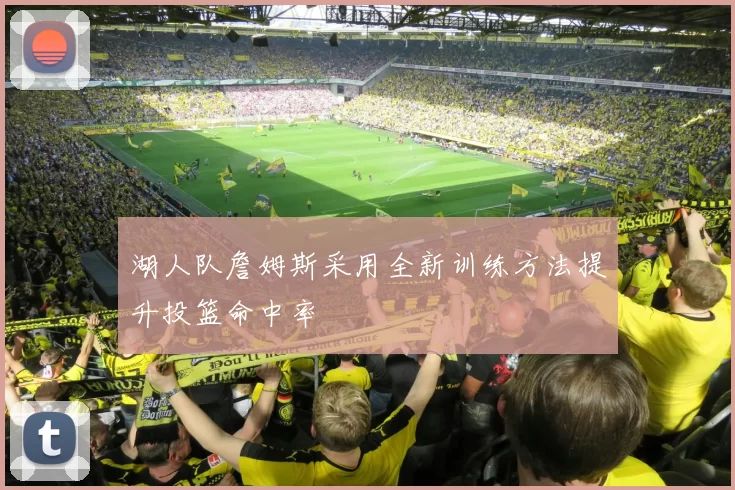湖人队詹姆斯采用全新训练方法提升投篮命中率