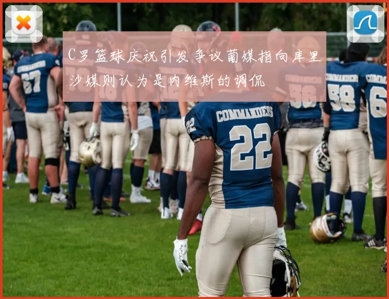 C罗篮球庆祝引发争议葡媒指向库里沙媒则认为是内维斯的调侃