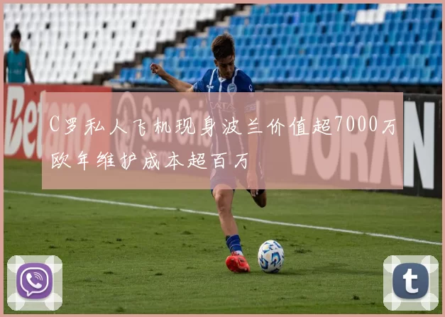 C罗私人飞机现身波兰价值超7000万欧年维护成本超百万