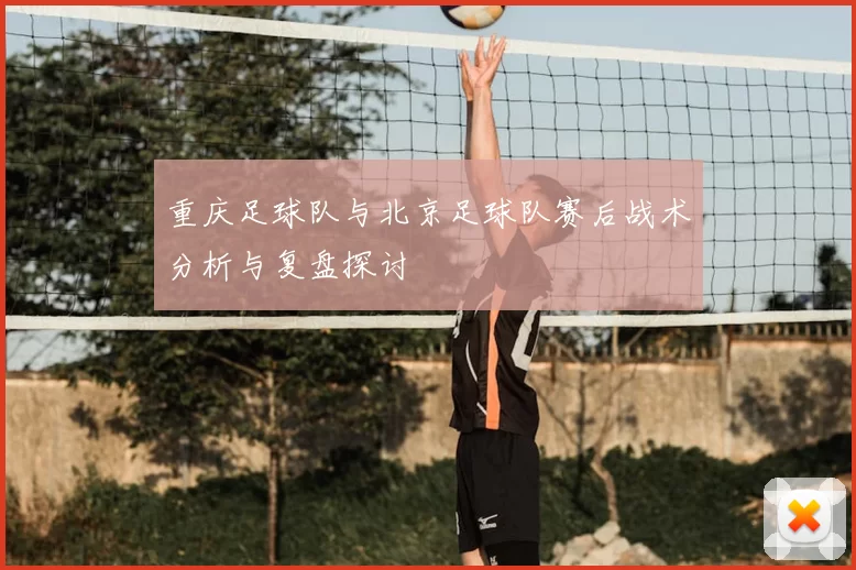 重庆足球队与北京足球队赛后战术分析与复盘探讨