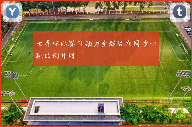 世界杯比赛日期为全球观众同步心跳的倒计时
