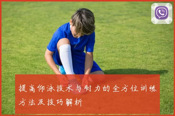 提高仰泳技术与耐力的全方位训练方法及技巧解析